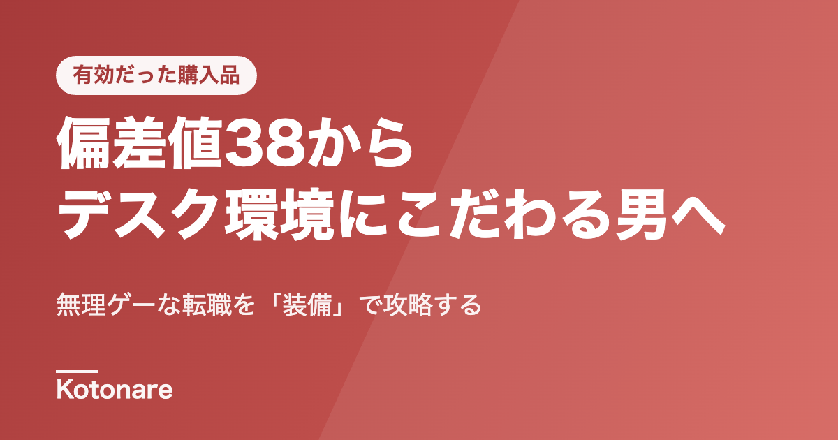 偏差値38からデスク環境にこだわる男へ。無理ゲーな転職を「装備」で攻略する生存戦略